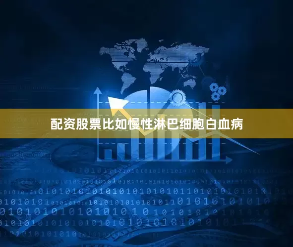 配资股票比如慢性淋巴细胞白血病