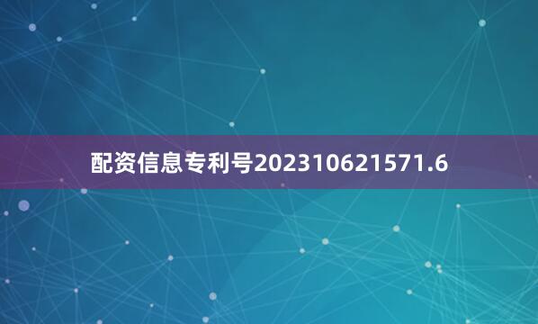配资信息专利号202310621571.6