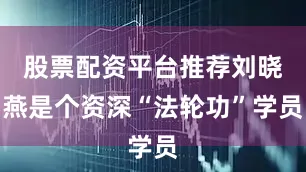 股票配资平台推荐刘晓燕是个资深“法轮功”学员