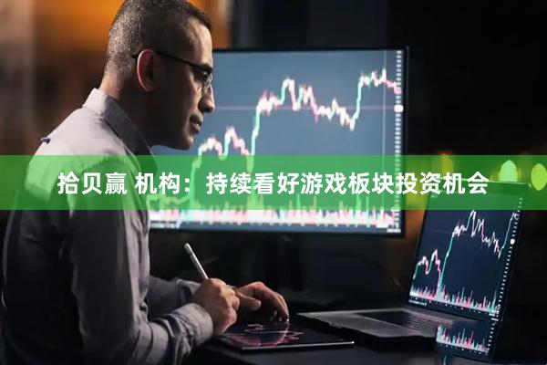 拾贝赢 机构：持续看好游戏板块投资机会