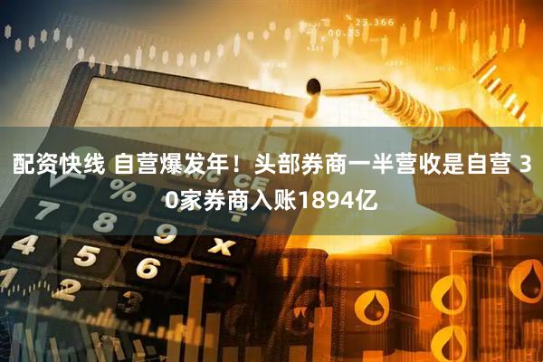 配资快线 自营爆发年！头部券商一半营收是自营 30家券商入账1894亿