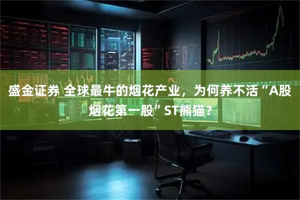 盛金证券 全球最牛的烟花产业，为何养不活“A股烟花第一股”ST熊猫？