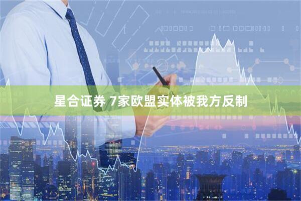 星合证券 7家欧盟实体被我方反制