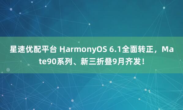 星速优配平台 HarmonyOS 6.1全面转正，Mate90系列、新三折叠9月齐发！