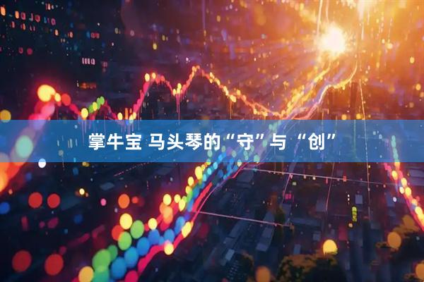 掌牛宝 马头琴的“守”与 “创”